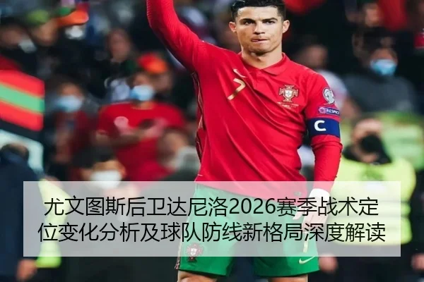 尤文图斯后卫达尼洛2026赛季战术定位变化分析及球队防线新格局深度解读