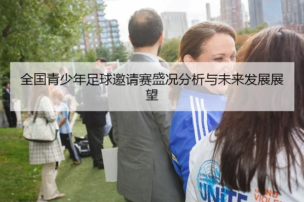 全国青少年足球邀请赛盛况分析与未来发展展望